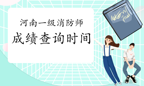 2021年河南一级消防工程师成绩查询时间