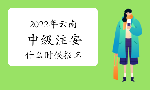 2022年云南中级注册安全工程师什么时候报名？