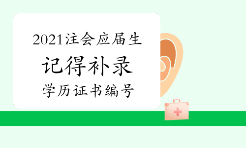 2021年注会应届毕业生记得7月26日—8月6日补录学历证书编号