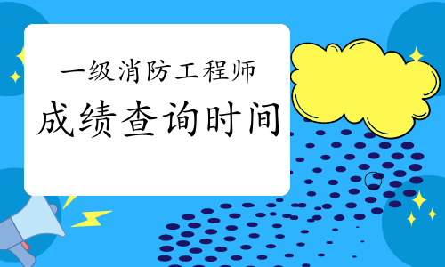 2020年一级消防工程师成绩查询时间确定了吗？什么时候查？