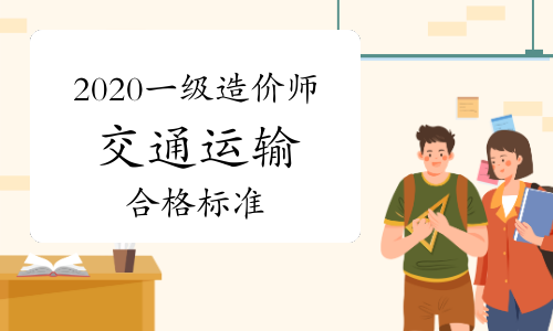 2020年度交通运输工程一级造价工程师职业资格考试合格标准正式公布