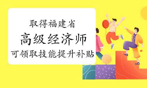 福建省取得高级经济师职称可领取技能提升补贴！