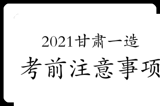 2021年甘肃一级造价师考前注意事项