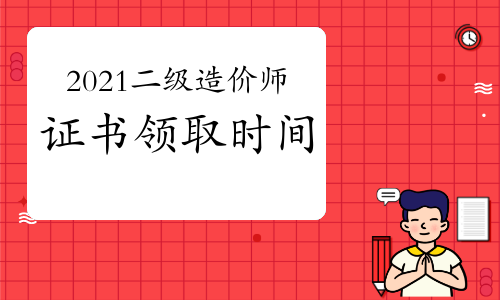 2021年二级造价工程师各省合格证书领取时间汇总（8月26日更新）