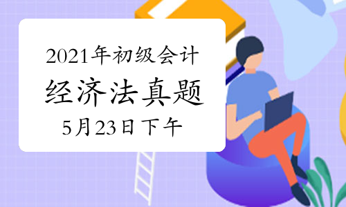2021年初级会计职称《经济法基础》考试真题及答案解析汇总(5月23日下午批次)