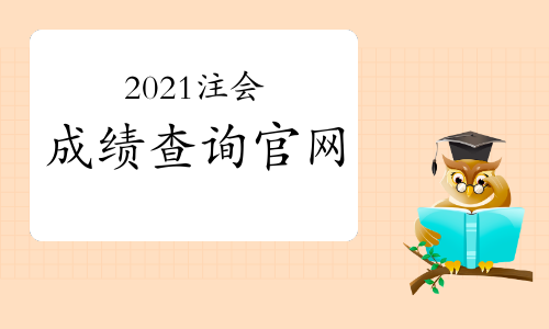 2021年注册会计师成绩查询官网中注协或注册会计师全国统一考试网上报名系统