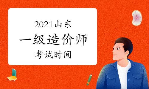 2021山东一级造价师各科目考试时间安排