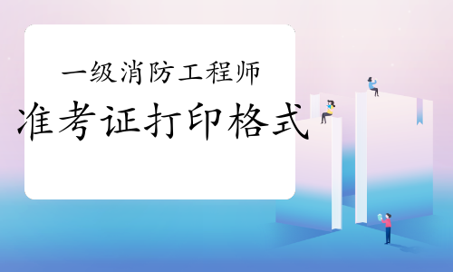 2021年一级消防工程师准考证打印格式