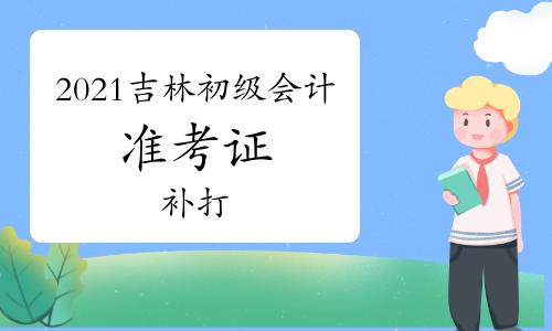 2021年吉林初级会计准考证能补打吗?