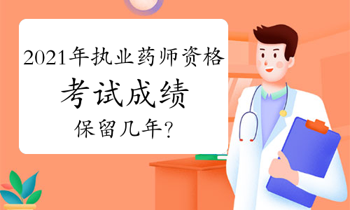 2021年执业药师资格考试成绩保留几年？