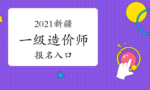 新疆2021年一级造价师报名入口将于8月30日关闭！