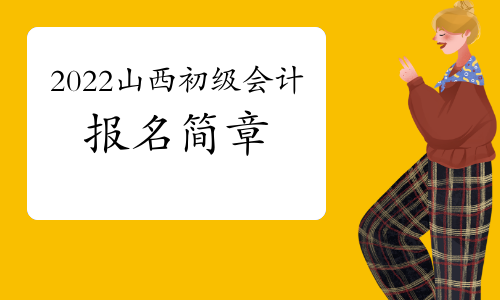 2022年山西省初级会计考试报名简章将于本月公布