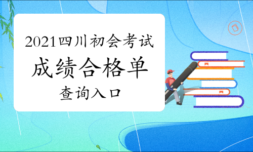 2021年四川省初会考试成绩合格单查询入口已开通 预计11月份发证