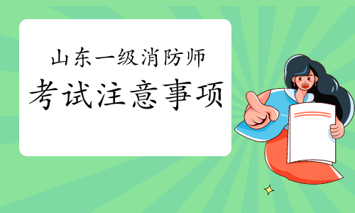 2021年山东一级消防工程师考试注意事项