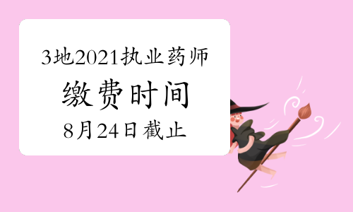 3地2021年执业药师网上缴费时间8月24日截止！