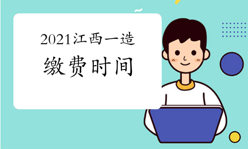 江西2021年一级造价师考试缴费时间将于8月27日截止