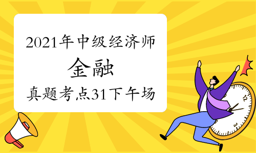 2021年中级经济师《金融》真题考点速递【31下午场】