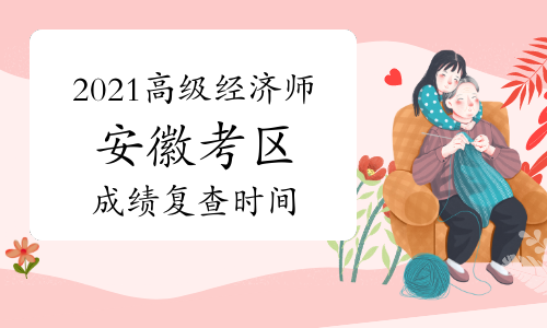2021年安徽高级经济师考试成绩复查时间：8月29日前