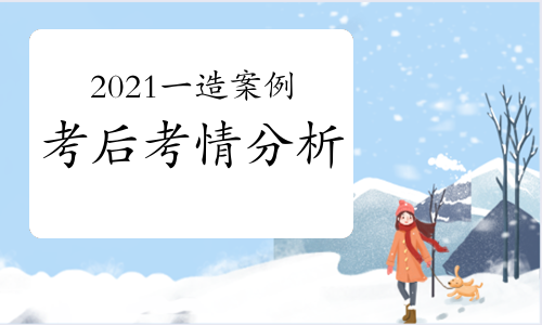 职业考试网：2021一级造价工程师《建设工程造价案例分析》考后考情分析
