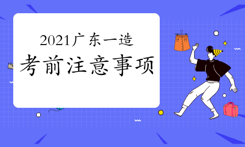 2021年广东一级造价师考前注意事项