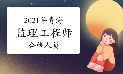 2021年青海监理工程师考试成绩合格人员公示