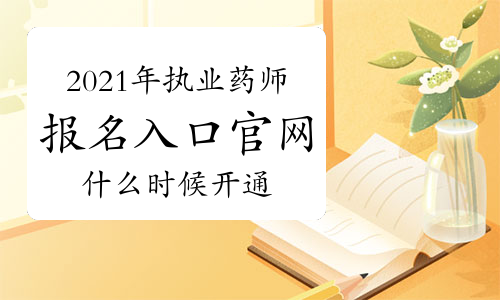 2021年中国人事考试网执业药师报名入口官网什么时候开通的？