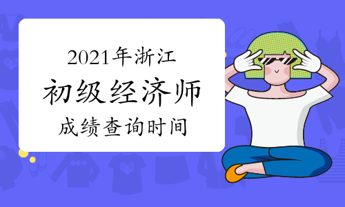 2021年浙江初级经济师成绩查询时间为12月底前