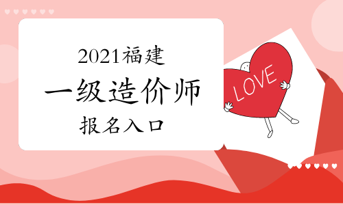 2021福建一级造价师报名入口即将关闭，抓紧时间报名！