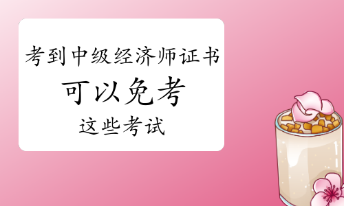 考到中级经济师证书可以免考这些考试!