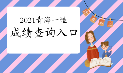 2021青海一级造价工程师成绩查询入口