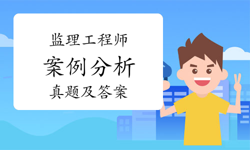 【汇总整理】2021年监理工程师《案例分析》(土建)真题及答案解析