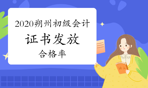2020年山西朔州市初级会计证书发放工作顺利完成 合格率43.31%