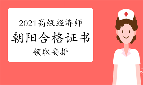 关于发放2021年朝阳市高级经济师考试合格证书的通知(邮寄或现场)