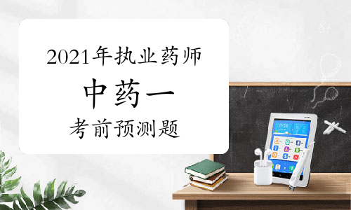 2021年执业药师《中药学专业知识一》考前预测题及答案解析
