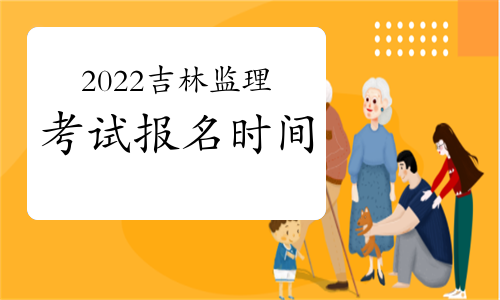 吉林2022年监理工程师考试报名时间预测