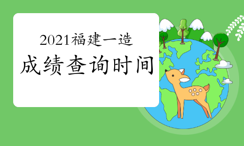 2021年福建一级造价工程师成绩查询时间