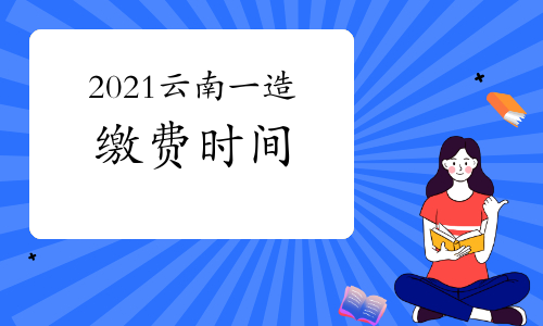 2021云南一级造价师考试缴费时间将于8月30日截止