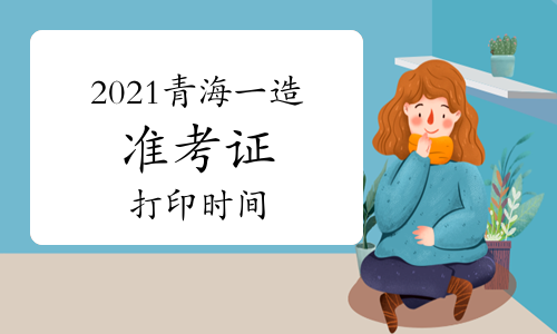 2021青海一级造价师准考证打印时间：10月26日-29日