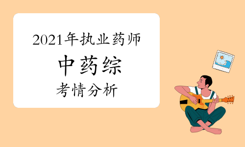 2021年执业药师考试《中药学综合知识与技能》考情分析与2022年备考指导
