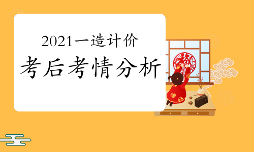 职业考试网：2021一级造价工程师《建设工程计价》考后考情分析