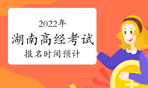 2022年湖南高级经济师报名时间：预计4月