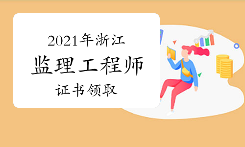 2021年浙江监理工程师证书领取时间|方式汇总（10月29日更新）