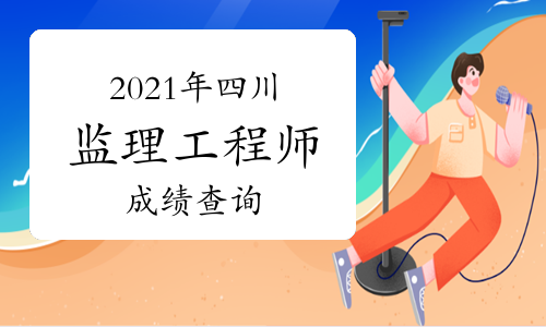 2021年四川监理工程师考试成绩什么时候出来?