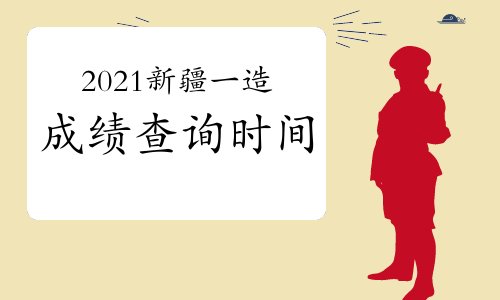 2021年新疆一级造价工程师成绩查询时间