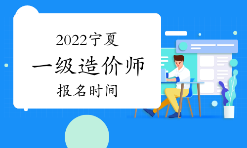 2022年宁夏一级造价师报名时间