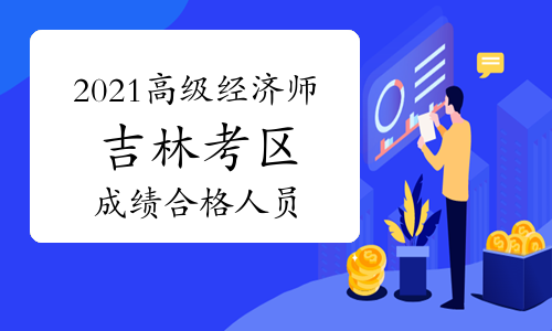 吉林人事考试网发布：2021年高级经济师考试成绩合格人员公示(8月10日至8月23日)
