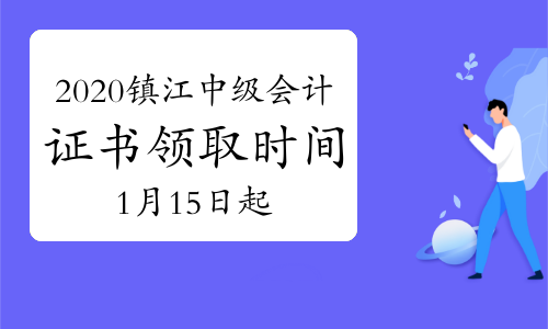 2020年江苏镇江市中级会计证书领取时间2021年1月15日开始