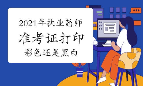2021年执业药师准考证打印彩色还是黑白？