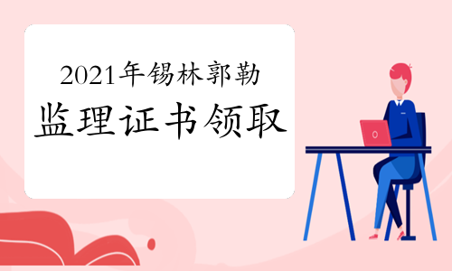 2021年锡林郭勒盟领取监理工程师证书的通知
