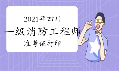 2021年四川一级消防工程师准考证打印时间：11月1日至5日